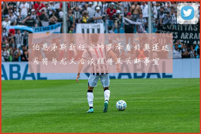 伯恩茅斯新任主帅罗泽看好奥蓬达或将与尤文洽谈租借及买断事宜