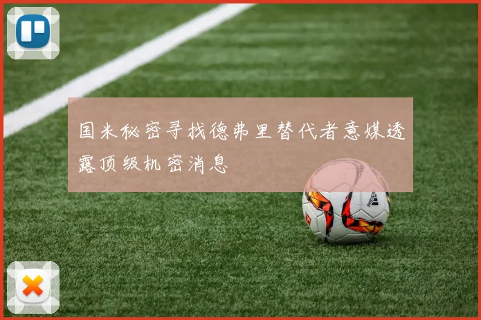 国米秘密寻找德弗里替代者意媒透露顶级机密消息