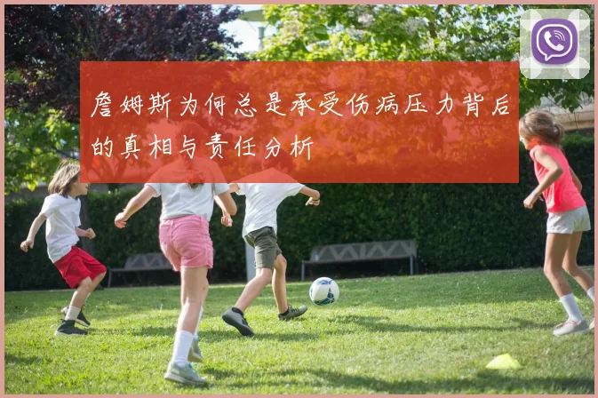 詹姆斯为何总是承受伤病压力背后的真相与责任分析