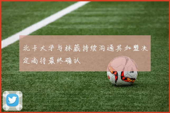 北卡大学与林葳持续沟通其加盟决定尚待最终确认