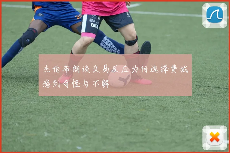 杰伦布朗谈交易反应为何选择费城感到奇怪与不解