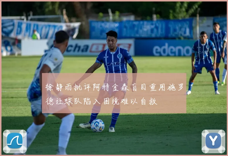 徐静雨批评阿特金森盲目重用施罗德让球队陷入困境难以自救