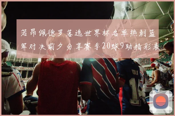 若昂佩德罗落选世界杯名单热刺蓝军对决前夕分享赛季20球9助精彩表现