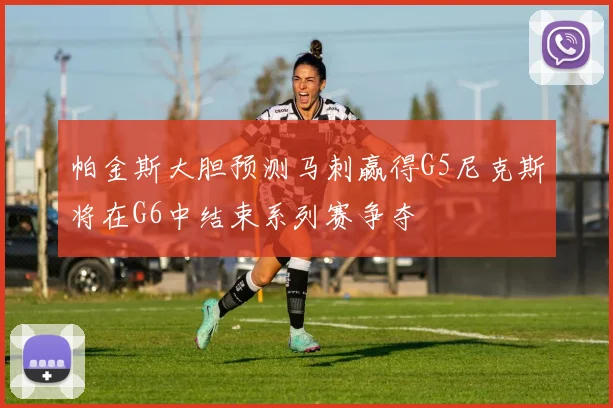 帕金斯大胆预测马刺赢得G5尼克斯将在G6中结束系列赛争夺
