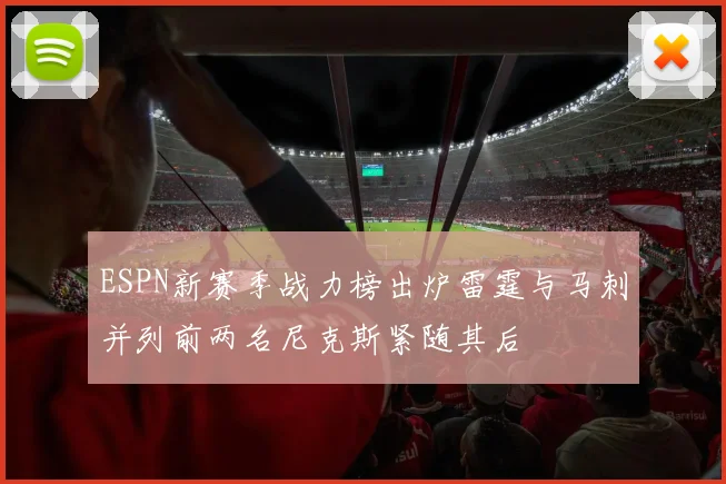 ESPN新赛季战力榜出炉雷霆与马刺并列前两名尼克斯紧随其后