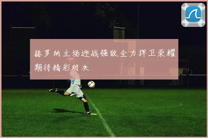 赫罗纳主场迎战强敌全力捍卫荣耀期待精彩对决
